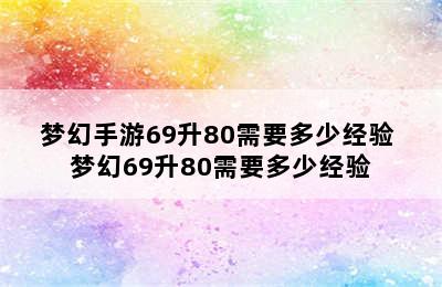 梦幻手游69升80需要多少经验 梦幻69升80需要多少经验